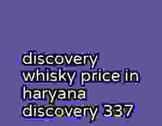 discovery whisky price in haryana discovery 337