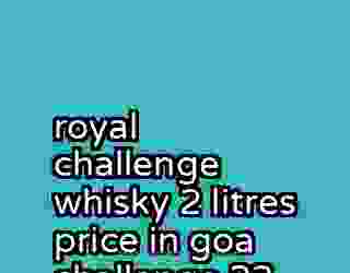 royal challenge whisky 2 litres price in goa challenge 23