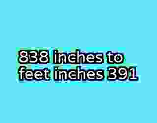 838 inches to feet inches 391