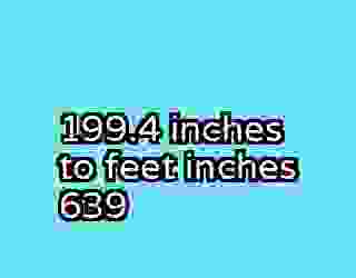 199.4 inches to feet inches 639