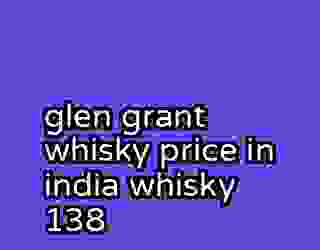 glen grant whisky price in india whisky 138