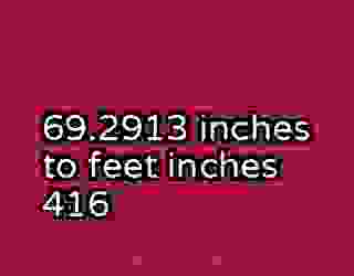 69.2913 inches to feet inches 416