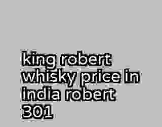 king robert whisky price in india robert 301