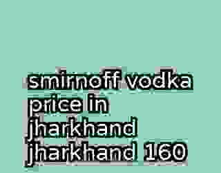 smirnoff vodka price in jharkhand jharkhand 160