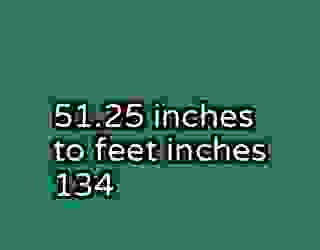 51.25 inches to feet inches 134
