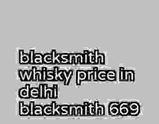 blacksmith whisky price in delhi blacksmith 669