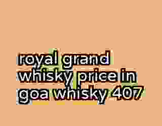 royal grand whisky price in goa whisky 407