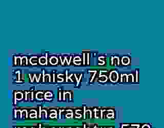 mcdowellʼs no 1 whisky 750ml price in maharashtra maharashtra 579