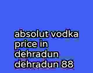absolut vodka price in dehradun dehradun 88