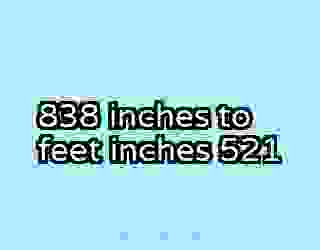 838 inches to feet inches 521