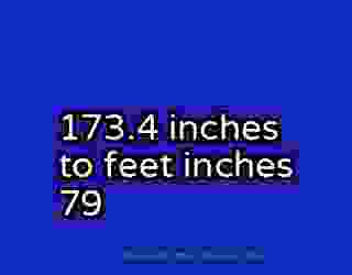 173.4 inches to feet inches 79