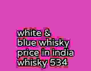 white & blue whisky price in india whisky 534