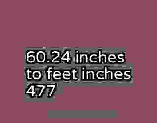 60.24 inches to feet inches 477