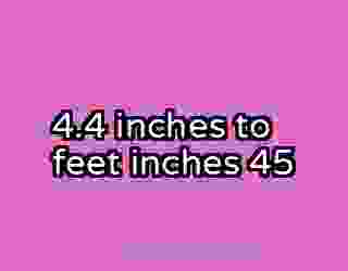 4.4 inches to feet inches 45