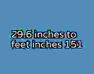 29.6 inches to feet inches 151