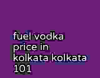 fuel vodka price in kolkata kolkata 101