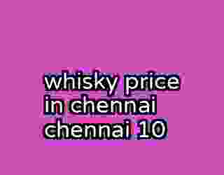 whisky price in chennai chennai 10