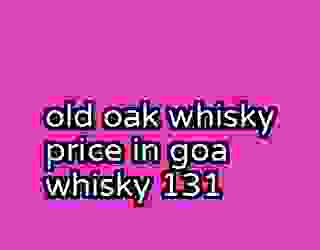 old oak whisky price in goa whisky 131