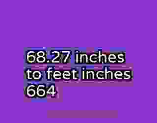 68.27 inches to feet inches 664